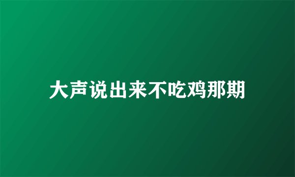 大声说出来不吃鸡那期