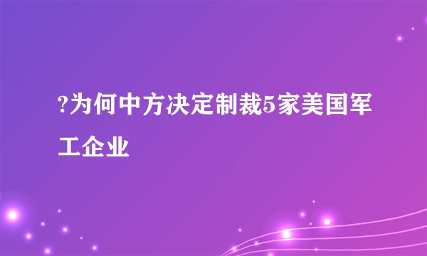 ?为何中方决定制裁5家美国军工企业