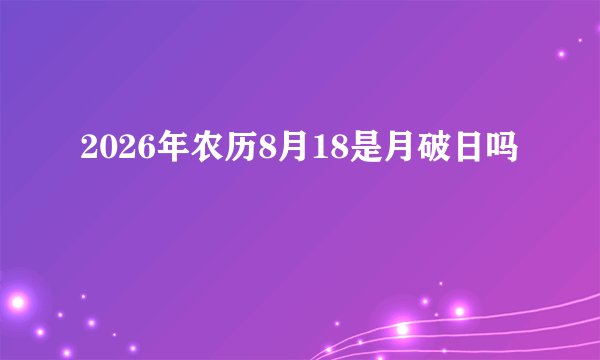 2026年农历8月18是月破日吗