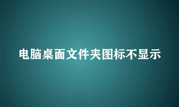电脑桌面文件夹图标不显示