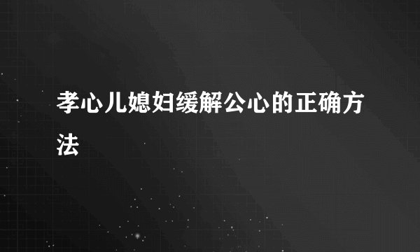 孝心儿媳妇缓解公心的正确方法