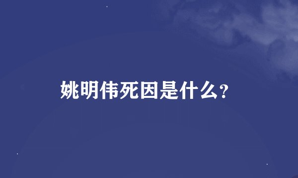 姚明伟死因是什么？