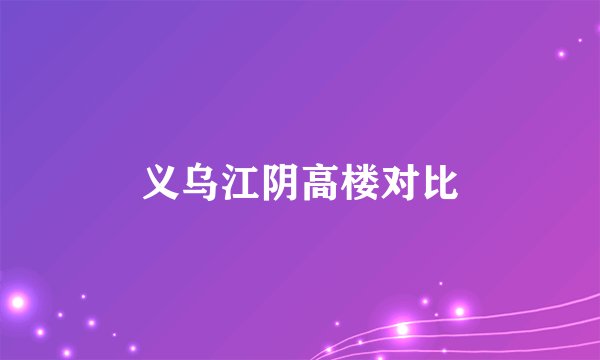 义乌江阴高楼对比