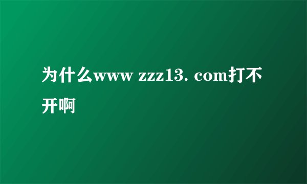 为什么www zzz13. com打不开啊