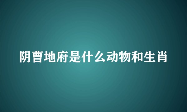 阴曹地府是什么动物和生肖