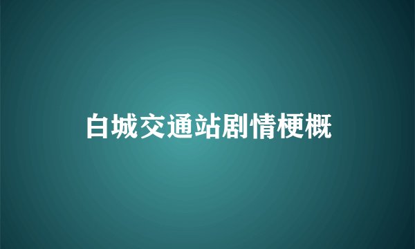 白城交通站剧情梗概