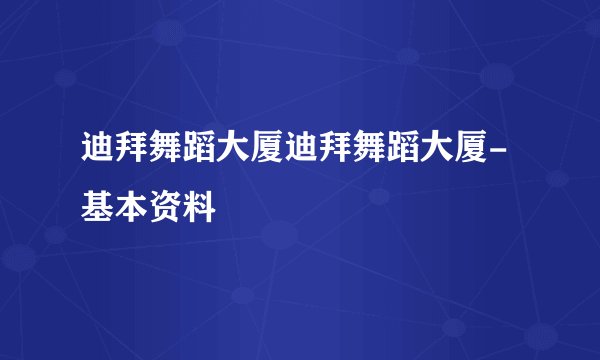 迪拜舞蹈大厦迪拜舞蹈大厦-基本资料