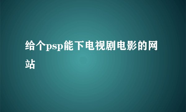给个psp能下电视剧电影的网站
