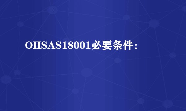 OHSAS18001必要条件：