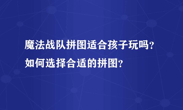 魔法战队拼图适合孩子玩吗？如何选择合适的拼图？