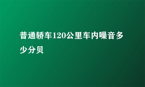 普通轿车120公里车内噪音多少分贝