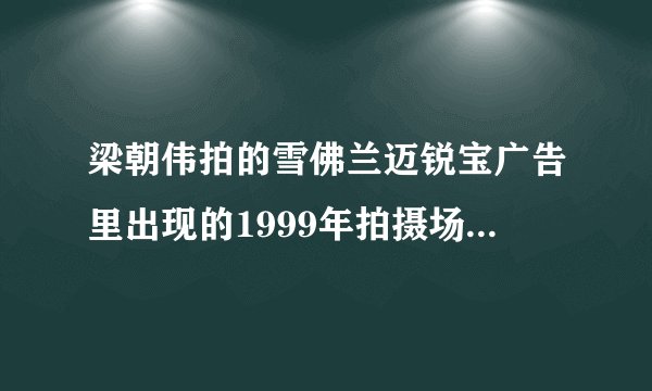 梁朝伟拍的雪佛兰迈锐宝广告里出现的1999年拍摄场景，是他的哪部电影啊？