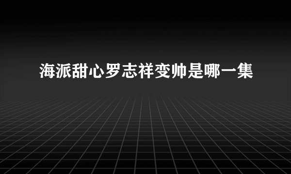 海派甜心罗志祥变帅是哪一集