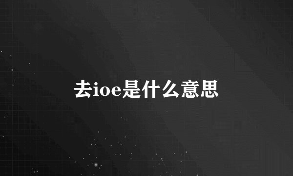 去ioe是什么意思