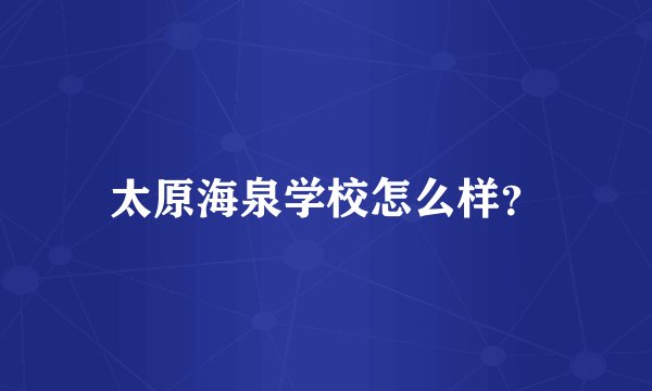 太原海泉学校怎么样？