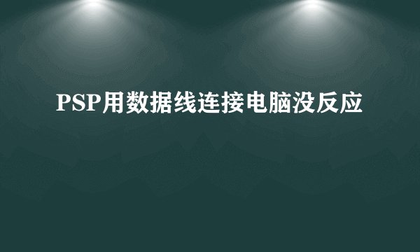 PSP用数据线连接电脑没反应