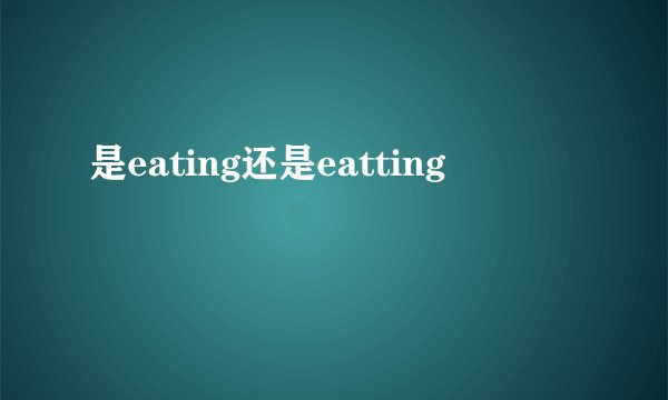 是eating还是eatting