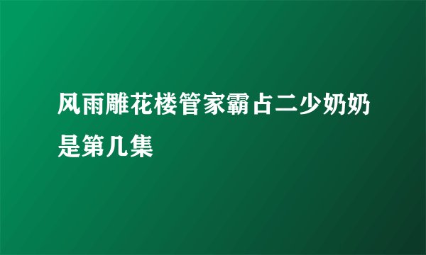 风雨雕花楼管家霸占二少奶奶是第几集