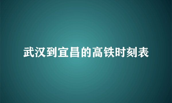 武汉到宜昌的高铁时刻表