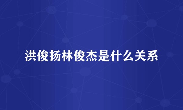 洪俊扬林俊杰是什么关系