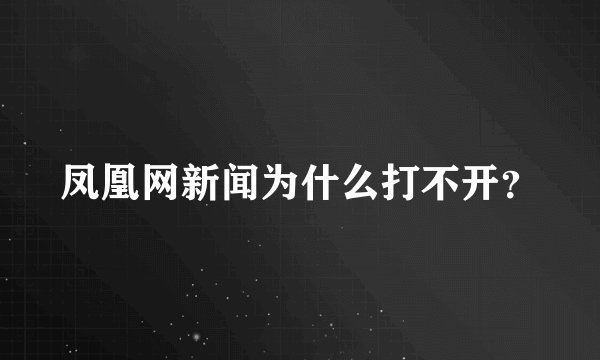 凤凰网新闻为什么打不开？