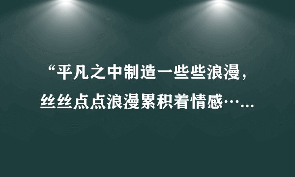 “平凡之中制造一些些浪漫，丝丝点点浪漫累积着情感…”，这首歌歌名是什么？