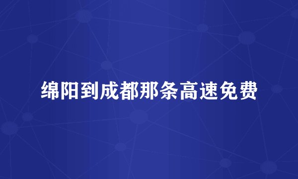 绵阳到成都那条高速免费
