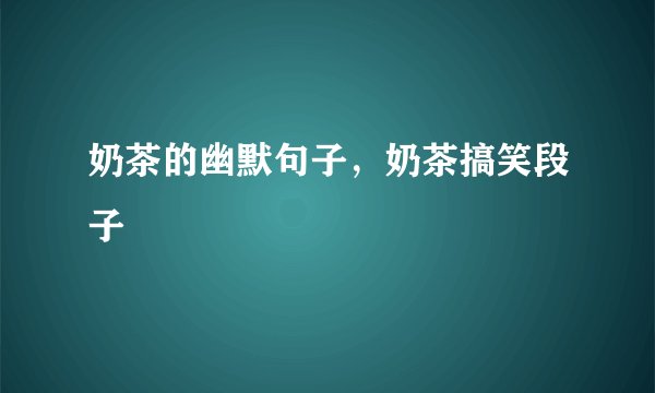 奶茶的幽默句子，奶茶搞笑段子