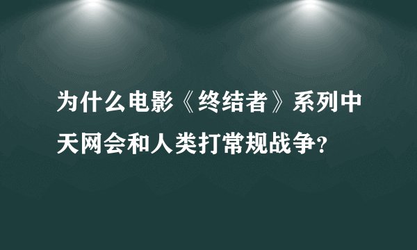为什么电影《终结者》系列中天网会和人类打常规战争?