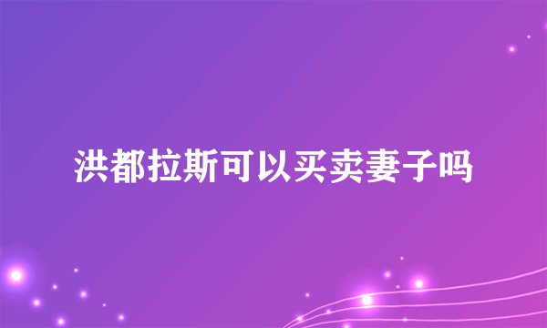 洪都拉斯可以买卖妻子吗