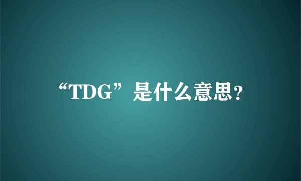 “TDG”是什么意思？