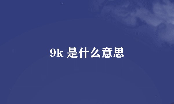 9k 是什么意思