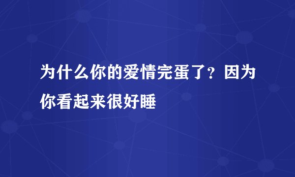 为什么你的爱情完蛋了？因为你看起来很好睡