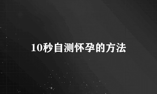10秒自测怀孕的方法