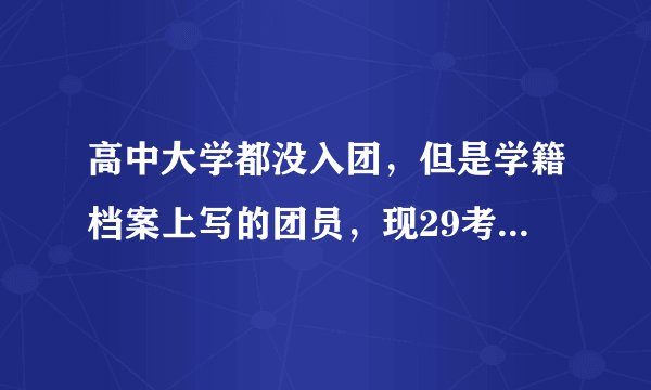 高中大学都没入团，但是学籍档案上写的团员，现29考招教，没有团关系影响政审吗？