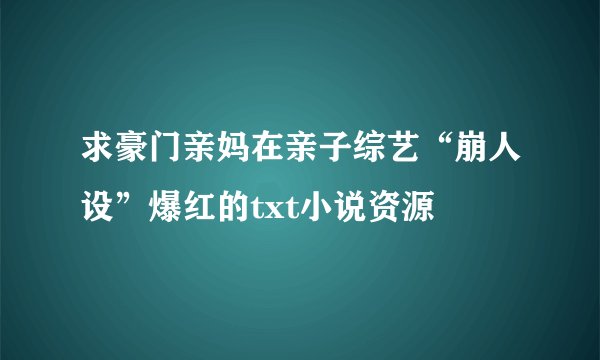 求豪门亲妈在亲子综艺“崩人设”爆红的txt小说资源
