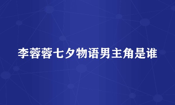 李蓉蓉七夕物语男主角是谁