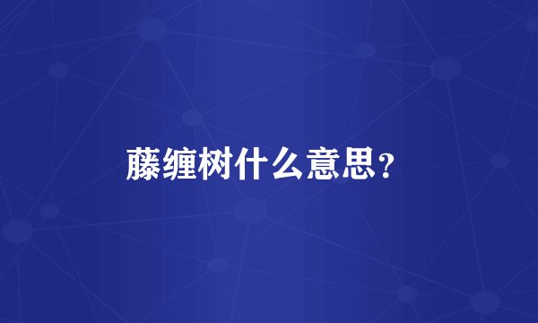 藤缠树什么意思？
