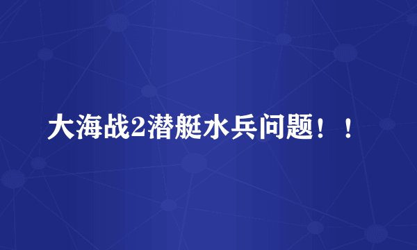 大海战2潜艇水兵问题！！