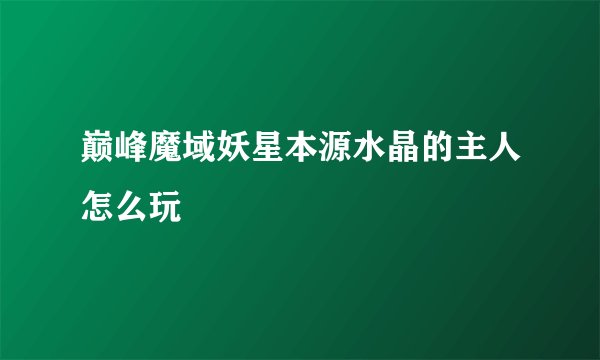 巅峰魔域妖星本源水晶的主人怎么玩