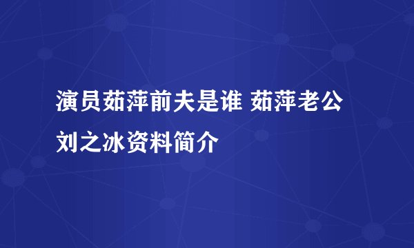 演员茹萍前夫是谁 茹萍老公刘之冰资料简介