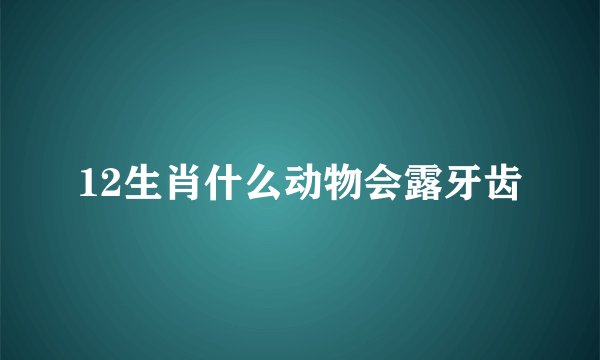 12生肖什么动物会露牙齿