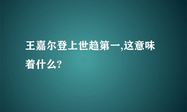 王嘉尔登上世趋第一,这意味着什么?