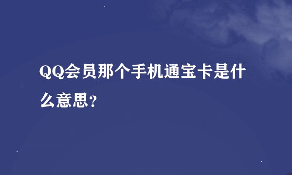 QQ会员那个手机通宝卡是什么意思？