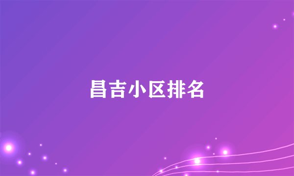 昌吉小区排名
