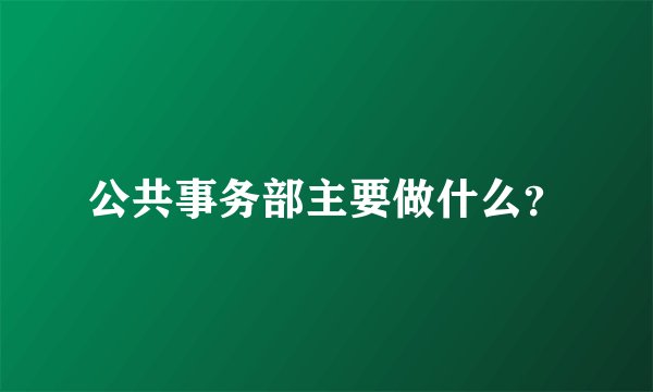 公共事务部主要做什么？