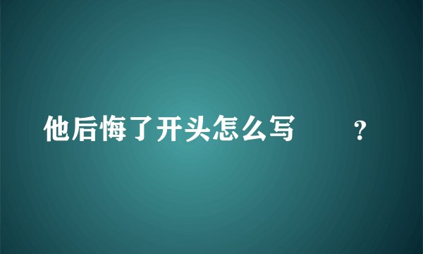 他后悔了开头怎么写🤔🤔？