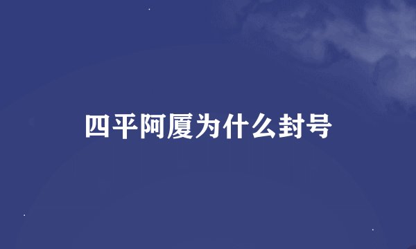 四平阿厦为什么封号