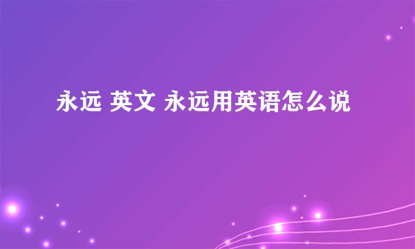 永远 英文 永远用英语怎么说