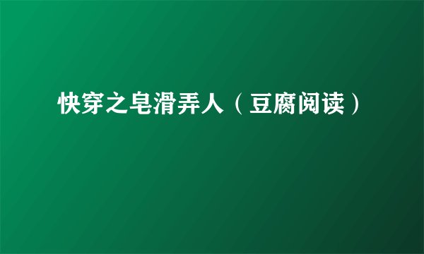 快穿之皂滑弄人（豆腐阅读）